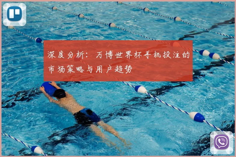 深度分析:万博世界杯手机投注的市场策略与用户趋势
