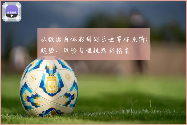 从数据看体彩刮刮乐世界杯竞猜：趋势、风险与理性购彩指南