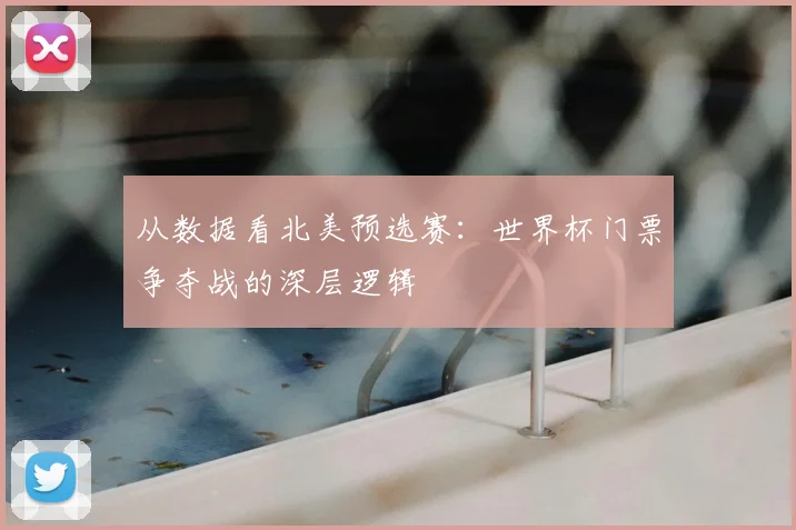从数据看北美预选赛：世界杯门票争夺战的深层逻辑