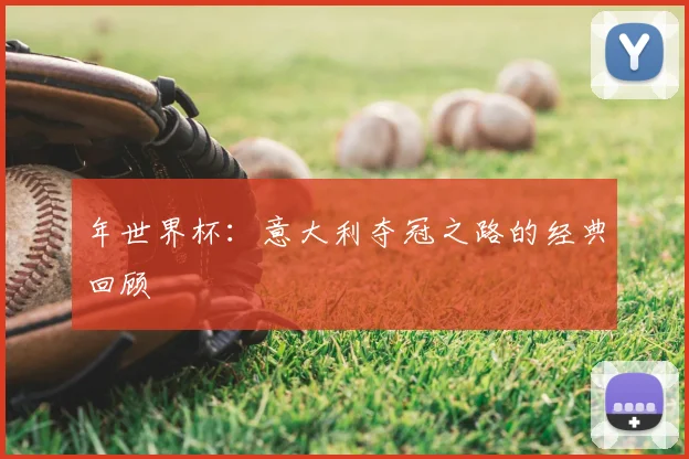 年世界杯：意大利夺冠之路的经典回顾