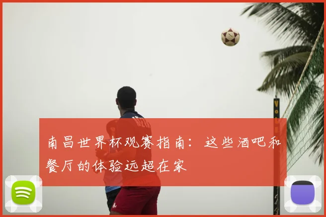 南昌世界杯观赛指南：这些酒吧和餐厅的体验远超在家