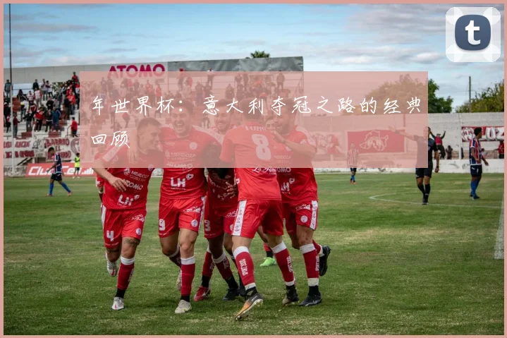 年世界杯：意大利夺冠之路的经典回顾