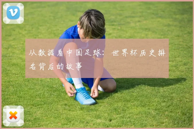 从数据看中国足球：世界杯历史排名背后的故事