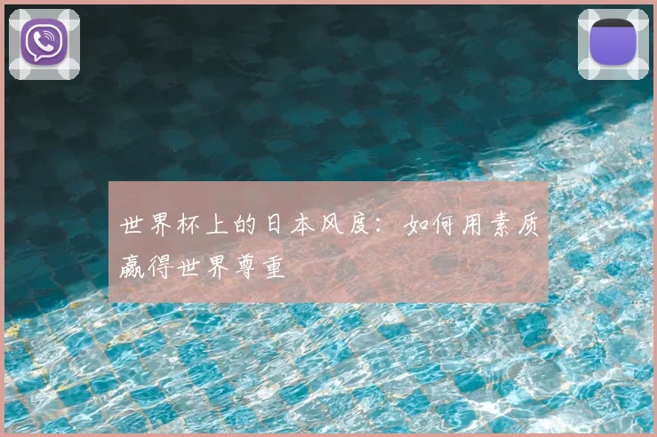世界杯上的日本风度：如何用素质赢得世界尊重