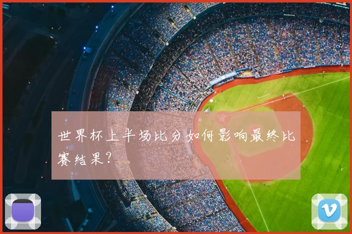 世界杯上半场比分如何影响最终比赛结果？