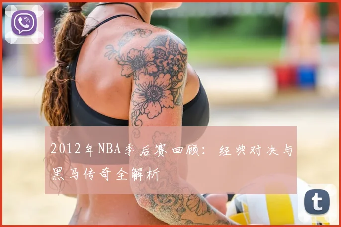 2012年NBA季后赛回顾：经典对决与黑马传奇全解析