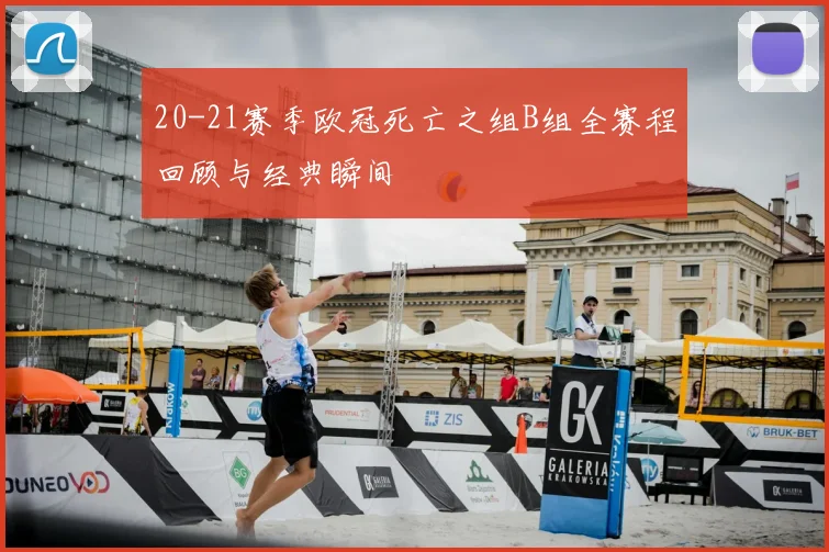 20-21赛季欧冠死亡之组B组全赛程回顾与经典瞬间