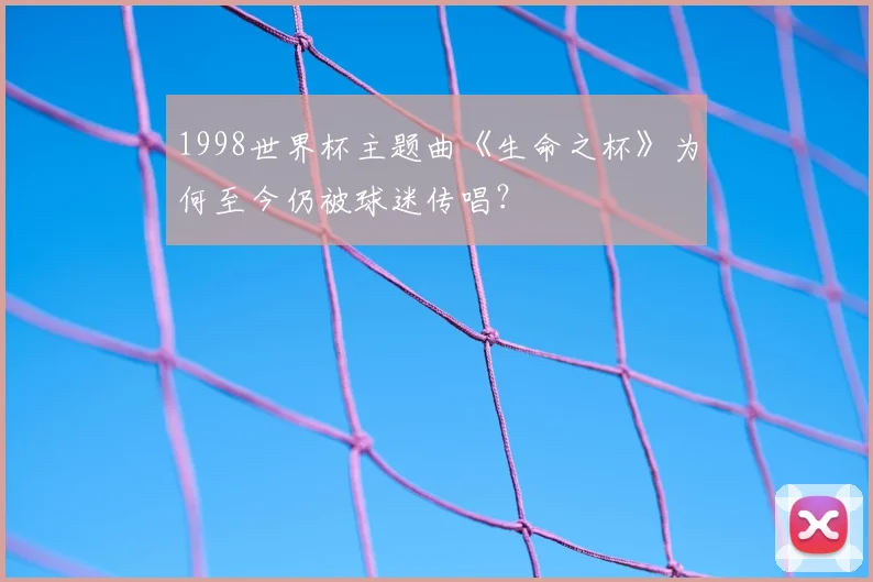 1998世界杯主题曲《生命之杯》为何至今仍被球迷传唱？