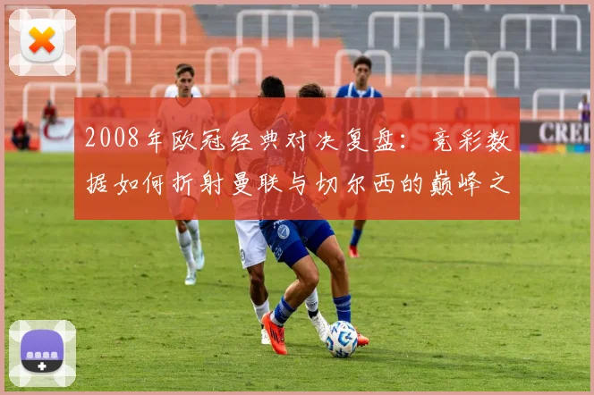2008年欧冠经典对决复盘：竞彩数据如何折射曼联与切尔西的巅峰之战