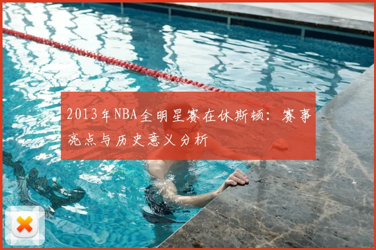 2013年NBA全明星赛在休斯顿：赛事亮点与历史意义分析