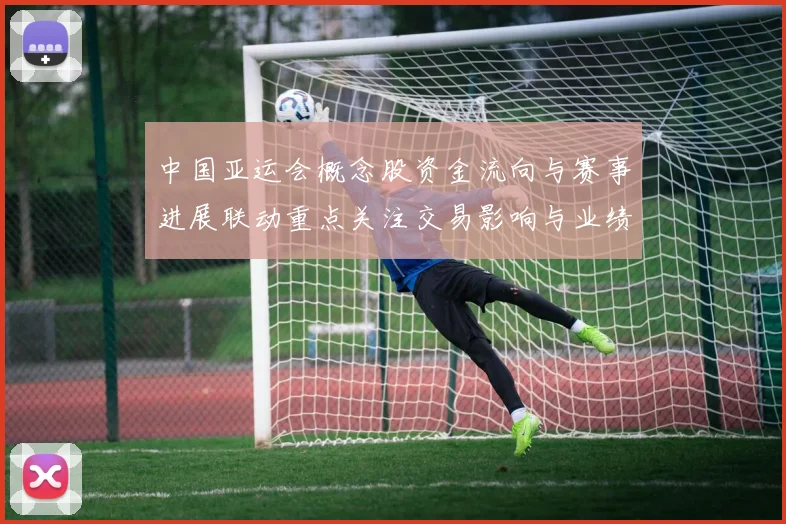 中国亚运会概念股资金流向与赛事进展联动重点关注交易影响与业绩预期