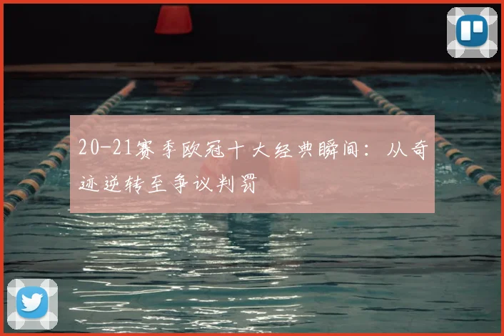 20-21赛季欧冠十大经典瞬间：从奇迹逆转至争议判罚