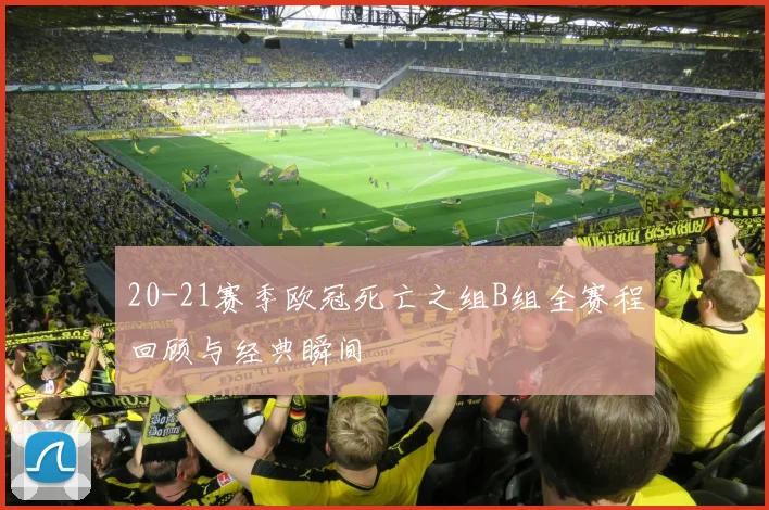 20-21赛季欧冠死亡之组B组全赛程回顾与经典瞬间