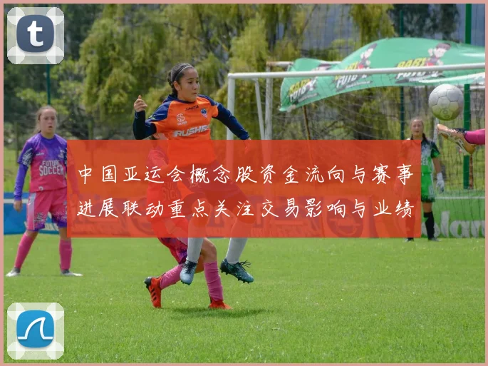 中国亚运会概念股资金流向与赛事进展联动重点关注交易影响与业绩预期