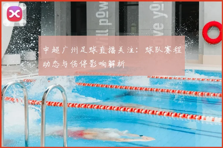 中超广州足球直播关注：球队赛程动态与伤停影响解析